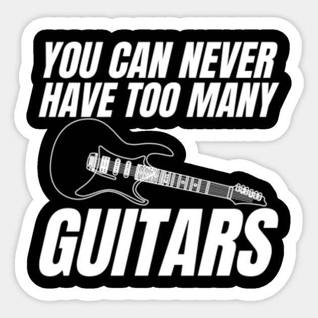 You Can Never Have Too Many Guitars Guitars Sticker TeePublic